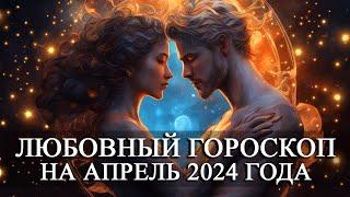 ЛЮБОВНЫЙ ГОРОСКОП НА АПРЕЛЬ 2024 ГОДА ДЛЯ ВСЕХ ЗНАКОВ ЗОДИАКА