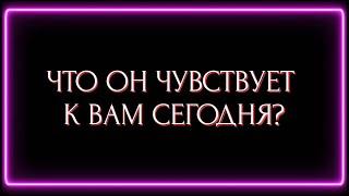 ЧТО ОН ЧУВСТВУЕТ К ВАМ СЕГОДНЯ ?