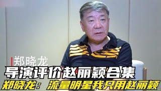 导演评价赵丽颖合集，郑晓龙：从不用“流量明星”，但我用赵丽颖