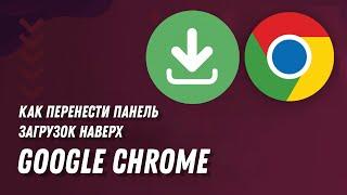 Как перенести панель загрузок Google Chrome наверх  How to Move the Google Chrome Downloads Bar