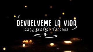 DEVUELVEME LA VIDA LYRICS -  DANY KRASTAN SANCHEZ