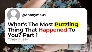 Whats The Most Puzzling Thing That Happened To You? Part 1