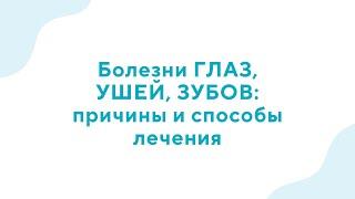 Вебинар «Болезни ГЛАЗ УШЕЙ ЗУБОВ причины и способы лечения» - 19.04.23