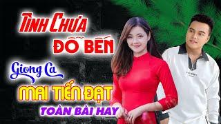 Mai Tiến Đạt Mới Nhất Tình Chưa Đỗ Bến Toàn Bài Hay Nghe Là Nghiện Nhạc Vàng Chất Lượng