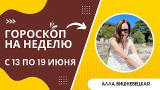 Гороскоп на неделю с 13 по 19 июня 2022. Время для работы и для отдыха  Алла ВИШНЕВЕЦКАЯ