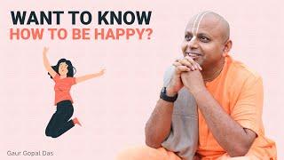 WANT TO KNOW HOW TO BE HAPPY?  GAUR GOPAL DAS