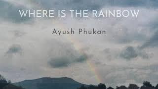 Ayush Phukan - Where is the Rainbow Official Audio