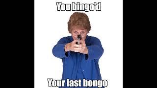 You bingod your last bongo