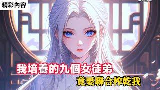 《我培養的九個女徒弟，竟要聯合榨乾我》我培養的九個美女徒弟，竟都成了大反派，更是要將我這個師尊榨乾……#故事