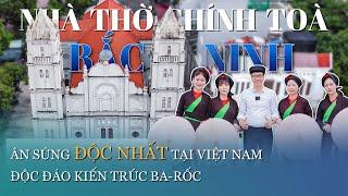 Nhà thờ Bắc Ninh Ân sủng  ĐỘC NHẤT tại Việt Nam & Làn điệu quan họ nâng niu vẻ đẹp kiến trúc Ba-rốc