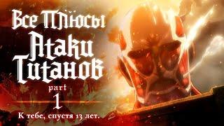 Все плюсы аниме Атака Титанов. Часть 1 - К тебе спустя 13 лет.