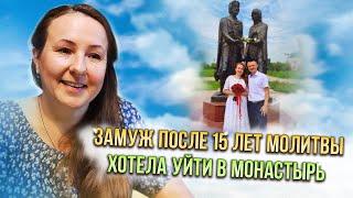 Замуж после 15 лет молитвы. Хотела уйти в монастырь...