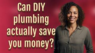 Can DIY plumbing actually save you money?