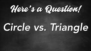 Heres a Question - Circle vs. Triangle
