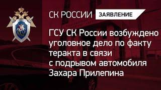 ГСУ СК РФ возбуждено уголовное дело по факту теракта в связи с подрывом автомобиля Захара Прилепина