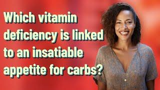 Which vitamin deficiency is linked to an insatiable appetite for carbs?