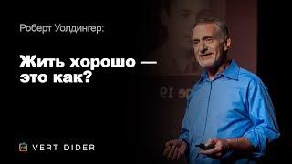 Роберт Уолдингер — Жить хорошо — это как? Опыт самого масштабного исследования человеческого счастья