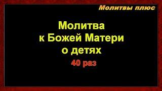 Молитва к Божией Матери о детях слушать 40 раз