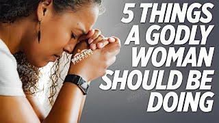 Every Godly Woman Does These 5 Things Learn These Principles of Faith and God Will Elevate You