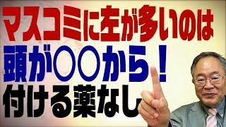 第73回　マスコミに左が多いのは頭が○○から！付ける薬なしのメディアをこき下ろす！