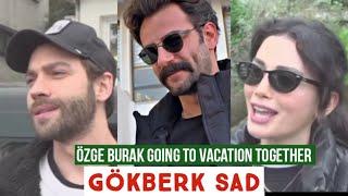 Özge yagiz and Burak Going to Vacation TogetherGökberk demirci Sad