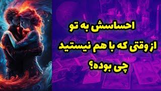 احساسش از وقتی که باهم نیستید چی بوده؟