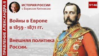 Европейские войны 1859 - 1871 гг. Внешняя политика России в это время  Борис Кипнис  №146