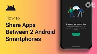 How to Share Apps Between Two Android Smartphones  100% Free  Guiding Tech