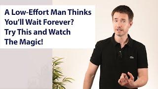 A Low-Effort Man Thinks You’ll Wait Forever? Try This and Watch The Magic