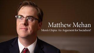 Matthew Mehan  Mores Utopia An Argument for Socialism?