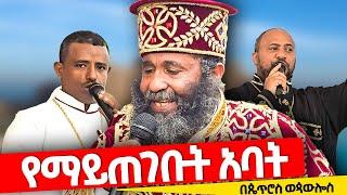 ️የማይጠገቡት አባት ️ በጴጥሮስ ወጳውሎስ በዓለ ንግሥ