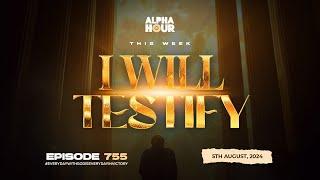 ALPHA HOUR EPISODE 755  I WILL TESTIFY  I  5TH AUGUST2024