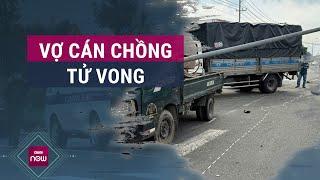 Người đàn ông tử vong dưới bánh xe tải do vợ cầm lái người vợ đưa ra lời khai ban đầu  VTC Now