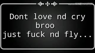 Dont love and cry bro just fuck nd  fly whats up status