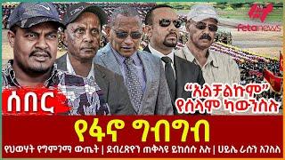 Ethiopia - የፋኖ  ግብግብ፣ “አልቻልኩም”  የሰላም ካውንስሉ፣ የህወሃት የግምገማ ውጤት፣ ደብረጽዮን ጠቅላዩ ይከሰሱ አሉ፣ ሀይሌ ራሱን አገለለ