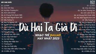 Dù Hai Ta Già Đi Và Dù Hai Ta Già Đi...Là AnhHọ Đâu Thương Em  Top 20 Bài Nhạc Trẻ Hot TikTok 2023