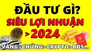 Năm 2024 ĐẦU TƯ GÌ Siêu Lợi Nhuận - Vàng Chứng Khoán Crypto Bất Động Sản?