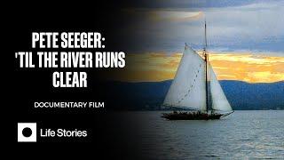 Pete Seeger Til The River Runs Clear — Full Film