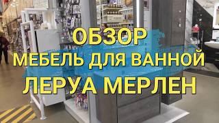 Мебель для ванной обзор в ЛЕРУА МЕРЛЕН