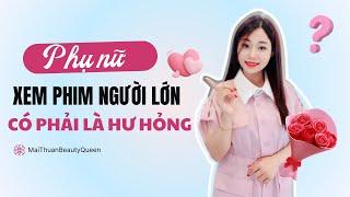 Phụ nữ xem phim người lớn có phải là hư hỏng ? Mai Thuận Beauty Queen