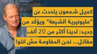 كميل شمعون يتحدث عن مليونيرية الشيعة ويؤكّد لدينا أكثر من 20 ألف مقاتل...  نحن المقاومة مش انتو