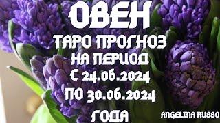 ОВЕН - ОСНОВНЫЕ СОБЫТИЯ ПЕРИОДА С 24.06. ПО 30.06.2024 ГОДА