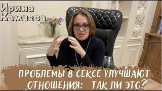 Ирина Камаева. Проблемы в сексе укрепляют отношения  так ли это?