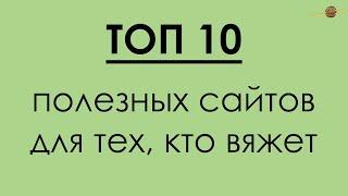 ТОП 10 ПОЛЕЗНЫХ САЙТОВ ДЛЯ ВЯЗАЛЬЩИЦ  Начни вязать