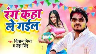 रंग कहा ले गईल  Kishan Mishra का भोजपुरी होली गीत  Rang Kaha Le Gayel   Neha Singh