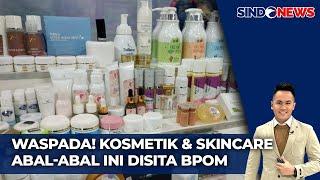 Waspada Kosmetik Skincare Abal-Abal Ratusan Ribu Produk ini Disita BPOM - Sindo Prime 3010