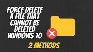 How To Force Delete Any File or Folder That Cannot Be Deleted Windows 10