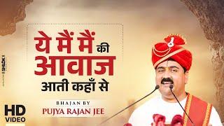 ये मैं मैं की आवाज आती कहाँ से Ye Mai Mai Ki Aawaj Aati Kha Se Bhajan By Pujya Rajan Jee