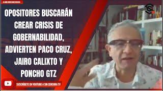 OPOSITORES BUSCARÁN CREAR CRISIS DE GOBERNABILIDAD ADVIERTEN PACO CRUZ JAIRO CALIXTO Y PONCHO GTZ