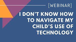 I Don’t Know How to Navigate My Child’s Use of Technology